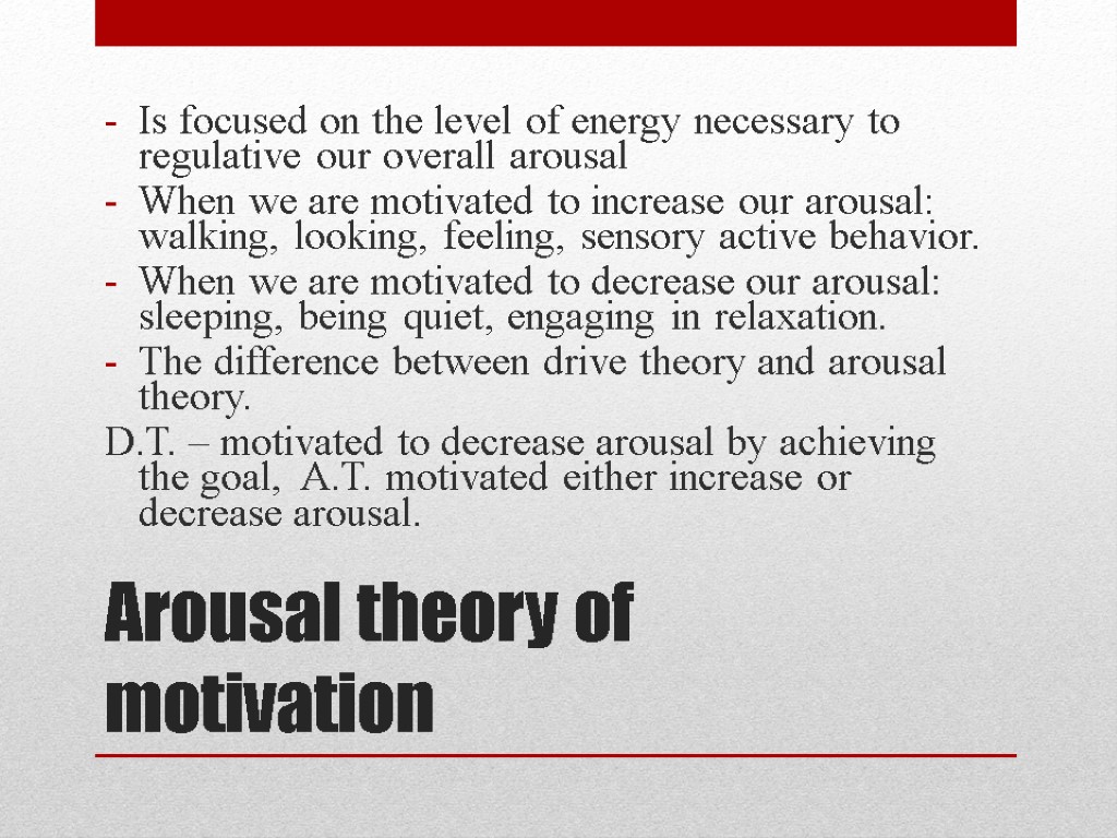 Arousal theory of motivation Is focused on the level of energy necessary to regulative